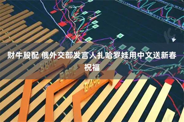 财牛股配 俄外交部发言人扎哈罗娃用中文送新春祝福